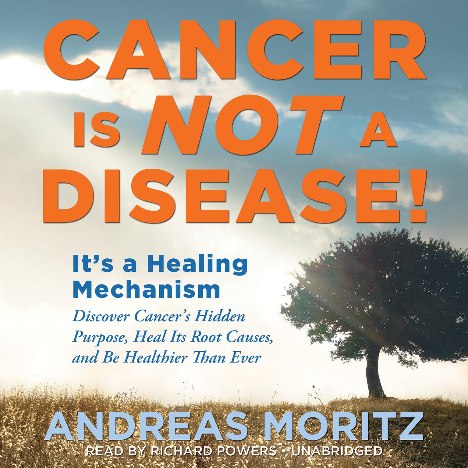 Cancer Is Not a Disease!: It’s a Healing Mechanism; Discover Cancer’s Hidden Purpose, Heal Its Root Causes, and Be Healthier Than Ever Audiobook, by Andreas Moritz