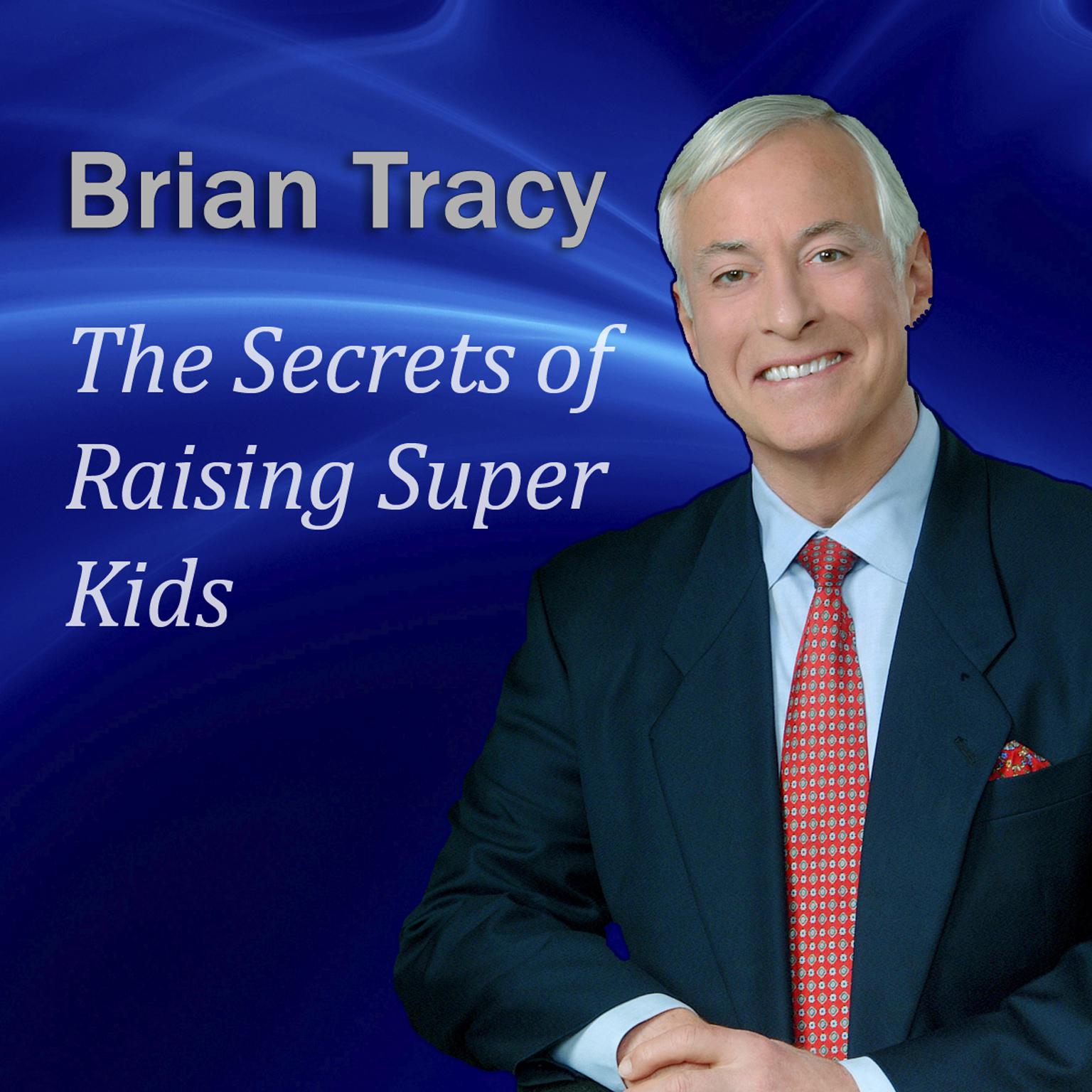 The Secrets of Raising Super Kids: How to Raise Happy, Healthy, Self-Confident Children—And Give Your Kids the Winning Edge Audiobook, by Brian Tracy