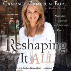 Reshaping It All: Motivation for Physical and Spiritual Fitness Audiobook, by Candace Cameron Bure