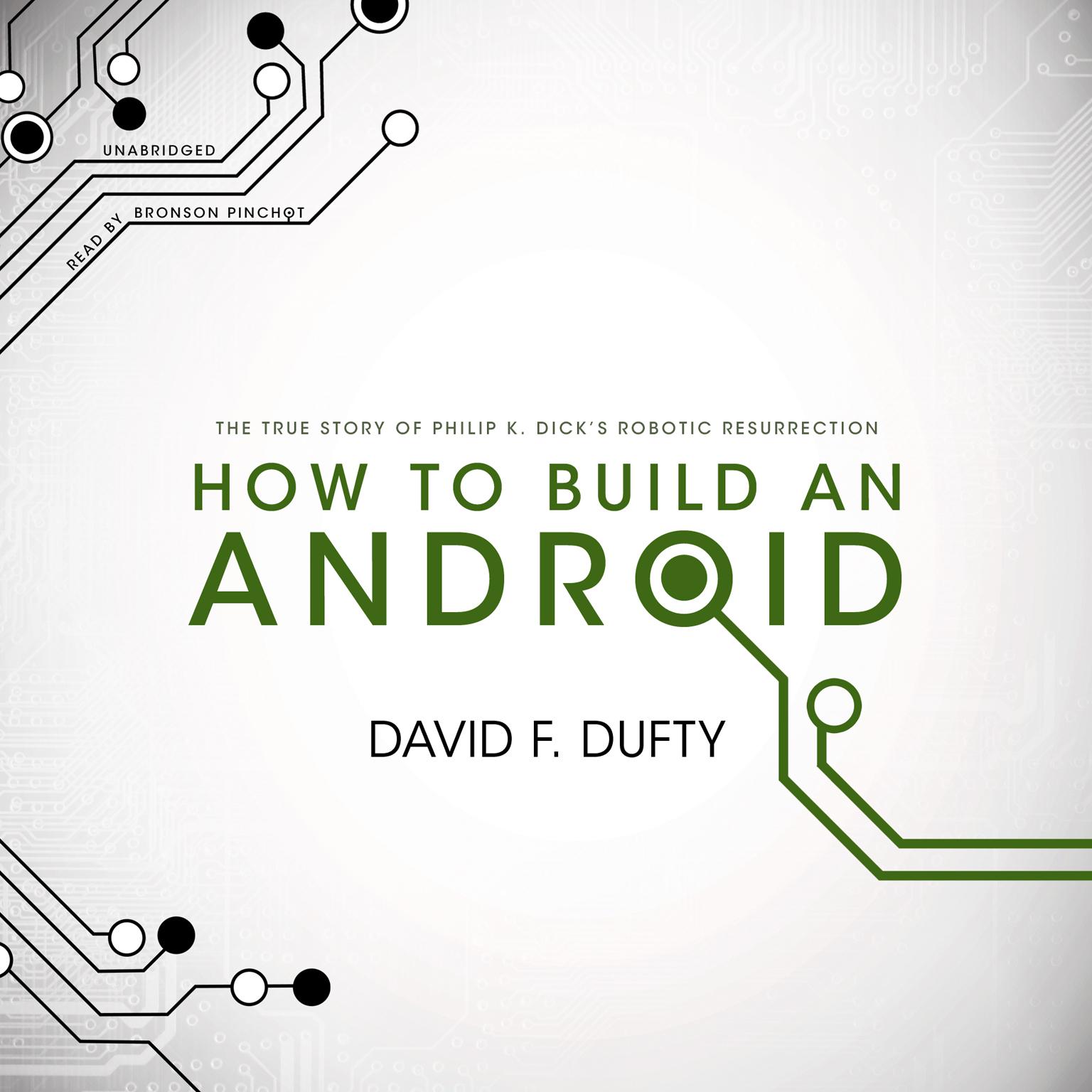 How to Build an Android: The True Story of Philip K. Dick’s Robotic Resurrection Audiobook, by David F. Dufty
