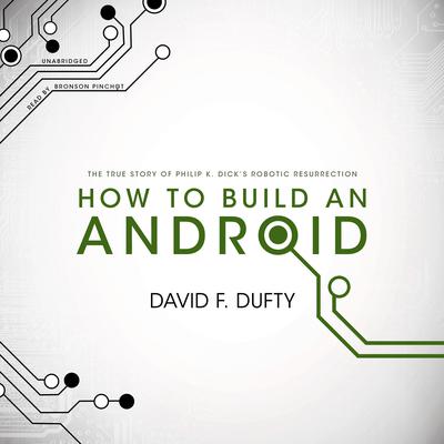 How to Build an Android: The True Story of Philip K. Dick’s Robotic Resurrection Audiobook, by David F. Dufty