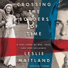 Crossing the Borders of Time: A True Story of War, Exile, and Love Reclaimed Audiobook, by Leslie Maitland