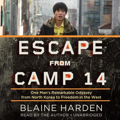 Escape from Camp 14: One Man’s Remarkable Odyssey from North Korea to Freedom in the West Audiobook, by Blaine Harden