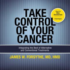 Take Control of Your Cancer: Integrating the Best of Alternative and Conventional Treatments Audiobook, by James W. Forsythe