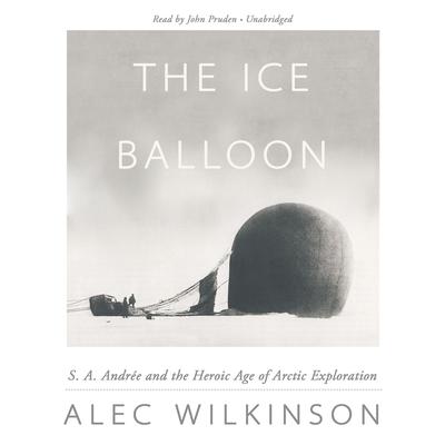 The Ice Balloon: S. A. Andrée and the Heroic Age of Arctic Exploration Audiobook, by Alec Wilkinson