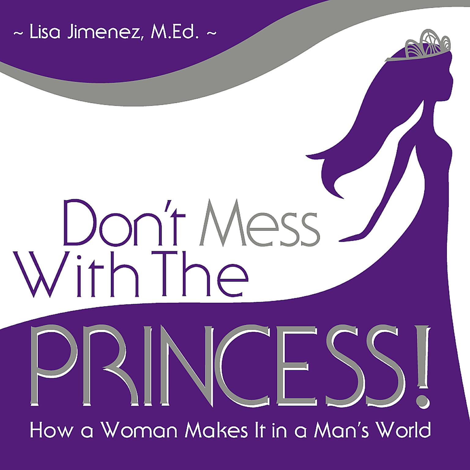 Don’t Mess with the Princess: How a Woman Makes It in a Man’s World Audiobook, by Lisa Jimenez