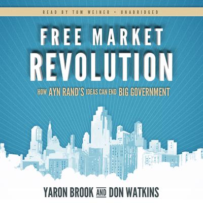Free Market Revolution: How Ayn Rand’s Ideas Can End Big Government Audiobook, by Yaron Brook