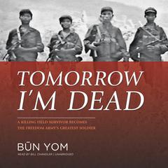 Tomorrow I’m Dead: A Killing Field Survivor Becomes the Freedom Army’s Greatest Soldier Audiobook, by Būn Yom