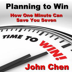Planning to Win: How One Minute Can Save You Seven Audiobook, by John Chen
