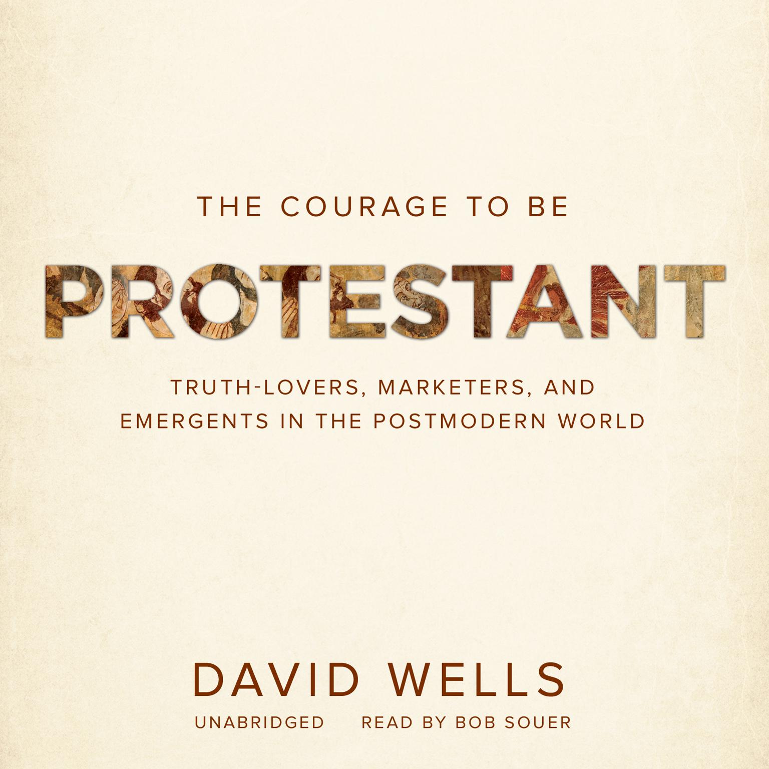 The Courage to Be Protestant: Truth-Lovers, Marketers, and Emergents in the Postmodern World Audiobook, by David Wells
