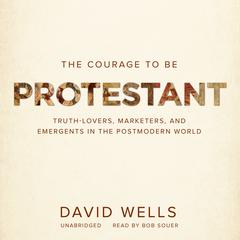 The Courage to Be Protestant: Truth-Lovers, Marketers, and Emergents in the Postmodern World Audiobook, by David Wells