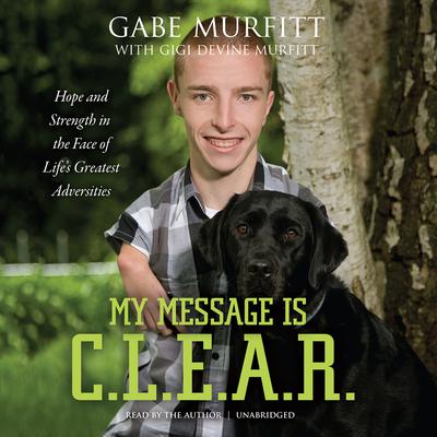 My Message Is C.L.E.A.R.: Hope and Strength in the Face of Life’s Greatest Adversities Audiobook, by 