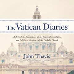 The Vatican Diaries: A Behind-the-Scenes Look at the Power, Personalities, and Politics at the Heart of the Catholic Church Audiobook, by John Thavis