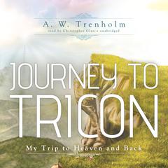 Journey to Tricon: My Trip to Heaven and Back Audiobook, by A. W. Trenholm