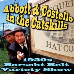 Abbott & Costello in the Catskills: An Authentic Recreation of a 1930s Borscht Belt Variety Show, Recorded before a Live Audience in the Catskills Audiobook, by Joe Bevilacqua