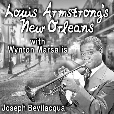 Louis Armstrong’s New Orleans, with Wynton Marsalis: A Joe Bev Musical Sound Portrait Audiobook, by Joe Bevilacqua