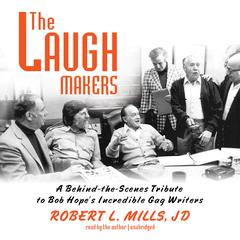 The Laugh Makers: A Behind-the-Scenes Tribute to Bob Hope’s Incredible Gag Writers Audiobook, by Robert L. Mills