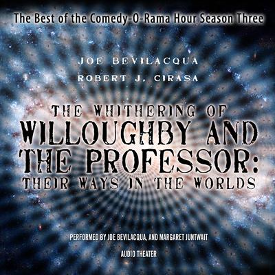 The Whithering of Willoughby and the Professor: Their Ways in the Worlds: The Best of the Comedy-O-Rama Hour, Season 3 Audiobook, by Joe Bevilacqua