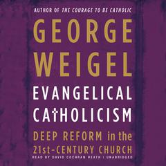 Evangelical Catholicism: DeepReform in the 21st-Century Church Audiobook, by George Weigel