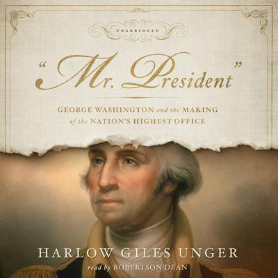 “Mr. President”: George Washington and the Making of the Nation’s Highest Office Audiobook, by Harlow Giles Unger