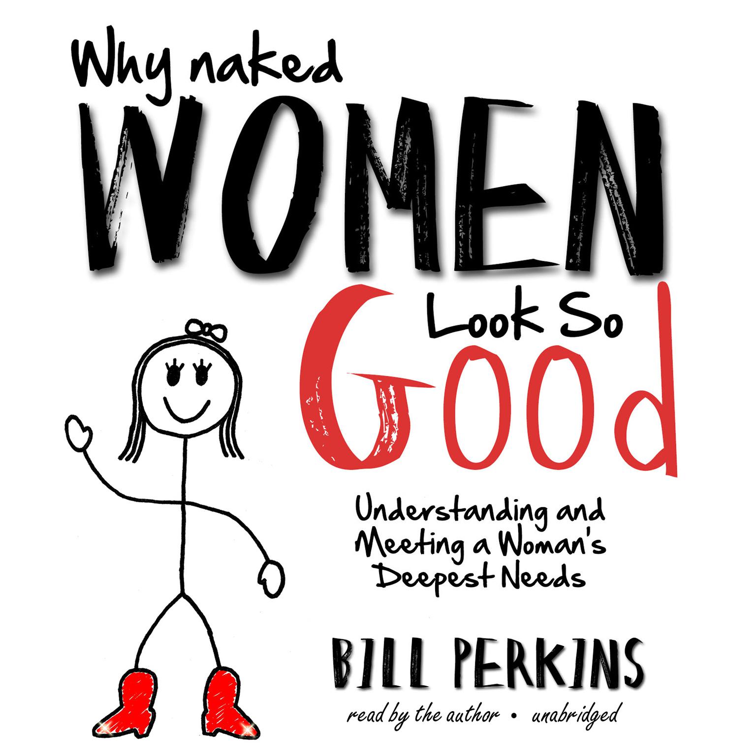 Why Naked Women Look So Good: Understanding and Meeting a Woman’s Deepest Needs Audiobook, by Bill Perkins