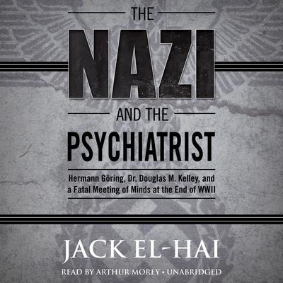 The Nazi and the Psychiatrist: Hermann Göring, Dr. Douglas M. Kelley, and a Fatal Meeting of Minds at the End of WWII Audiobook, by Jack El-Hai