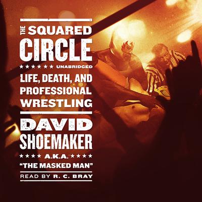The Squared Circle: Life, Death, and Professional Wrestling Audiobook, by David Shoemaker