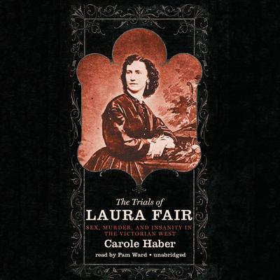 The Trials of Laura Fair: Sex, Murder, and Insanity in the Victorian West Audiobook, by Carole Haber