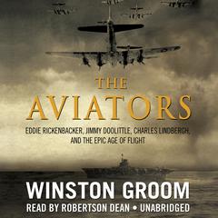The Aviators: Eddie Rickenbacker, Jimmy Doolittle, Charles Lindbergh, and the Epic Age of Flight Audiobook, by Winston Groom