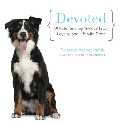 Devoted: 38 Extraordinary Tales of Love, Loyalty, and Life with Dogs Audiobook, by Rebecca Ascher-Walsh