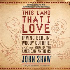 This Land That I Love: Irving Berlin, Woody Guthrie, and the Story of Two American Anthems Audiobook, by John Shaw