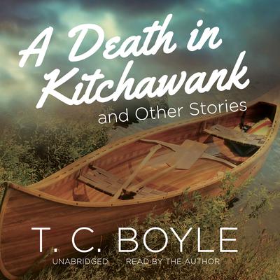A Death in Kitchawank, and Other Stories Audiobook, by T. C. Boyle