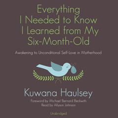 Everything I Needed to Know I Learned from My Six-Month-Old: Awakening to Unconditional Self-Love in Motherhood Audiobook, by Kuwana Haulsey