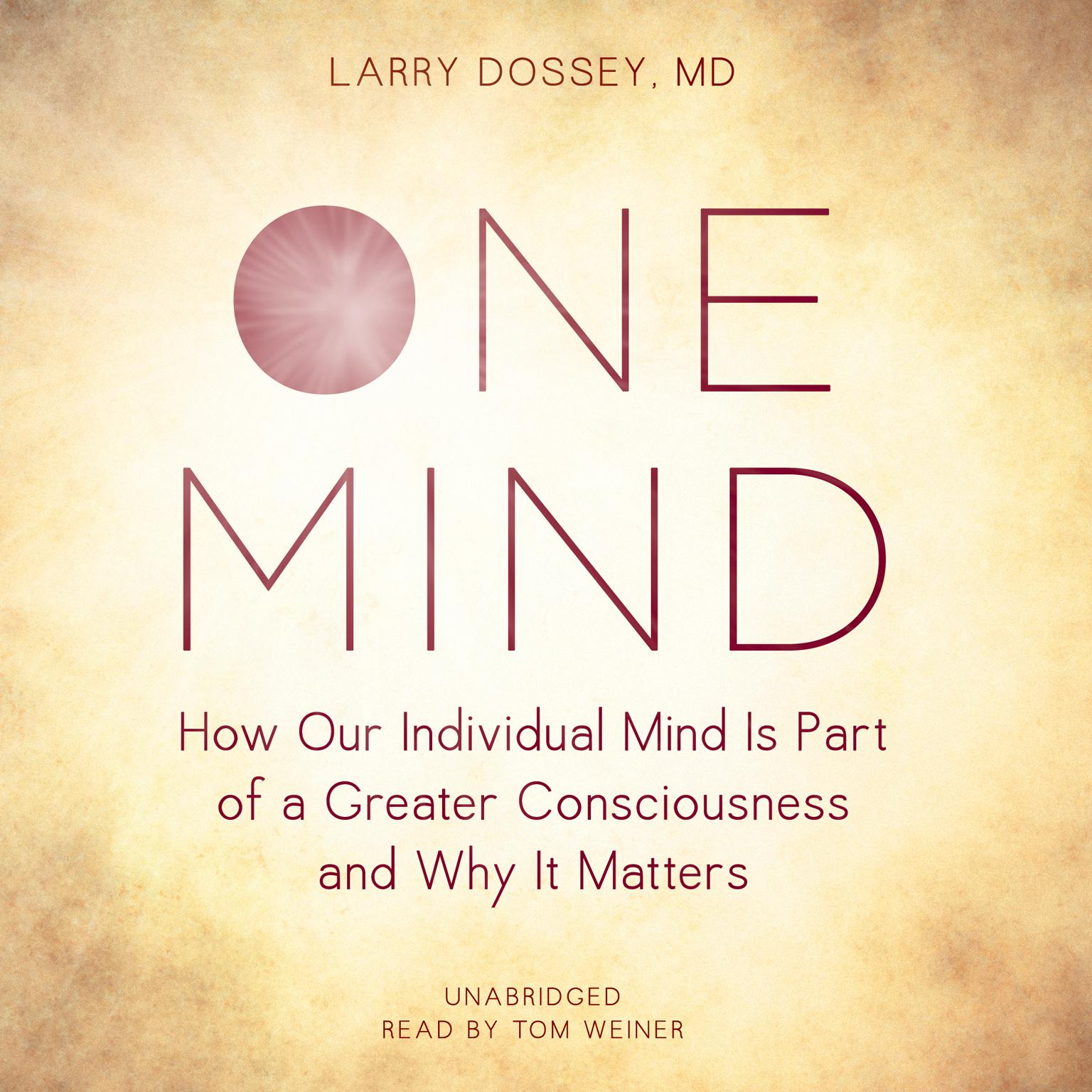 One Mind: How Our Individual Mind Is Part of a Greater Consciousness and Why It Matters Audiobook, by Larry Dossey