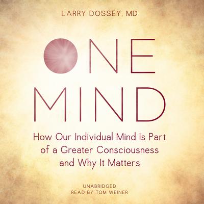 One Mind: How Our Individual Mind Is Part of a Greater Consciousness and Why It Matters Audiobook, by Larry Dossey