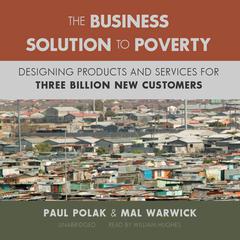 The Business Solution to Poverty: Designing Products and Services for Three Billion New Customers Audiobook, by Paul Polak