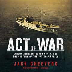Act of War: Lyndon Johnson, North Korea, and the Capture of the Spy Ship Audiobook, by 