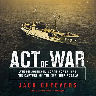 Act of War: Lyndon Johnson, North Korea, and the Capture of the Spy Ship Audiobook, by Jack Cheevers