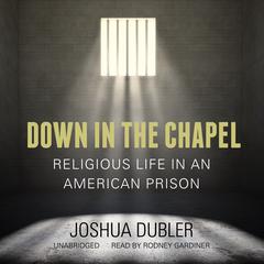 Down in the Chapel: Religious Life in an American Prison Audiobook, by Joshua Dubler