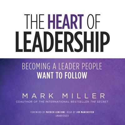 The Heart of Leadership: Becoming a Leader People Want to Follow Audiobook, by Mark Miller