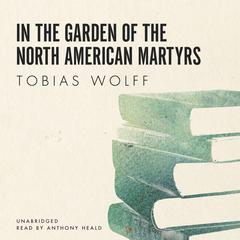 In the Garden of the North American Martyrs Audiobook, by Tobias Wolff
