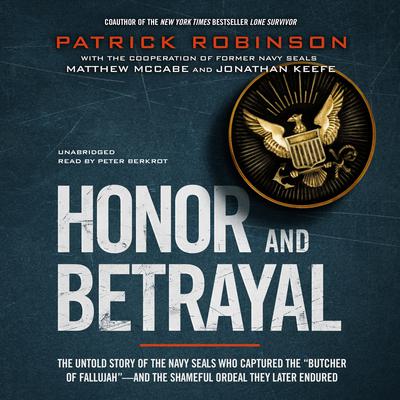 Honor and Betrayal: The Untold Story of the Navy SEALs Who Captured the “Butcher of Fallujah”—and the Shameful Ordeal They Later Endured Audiobook, by Patrick Robinson