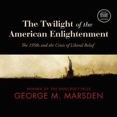 The Twilight of the American Enlightenment: The 1950s and the Crisis of Liberal Belief Audiobook, by 