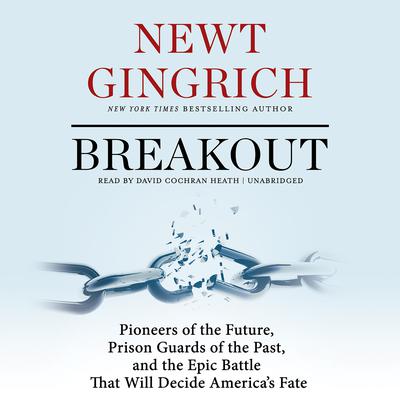 Breakout: Pioneers of the Future, Prison Guards of the Past, and the Epic Battle That Will Decide America’s Fate Audiobook, by Newt Gingrich