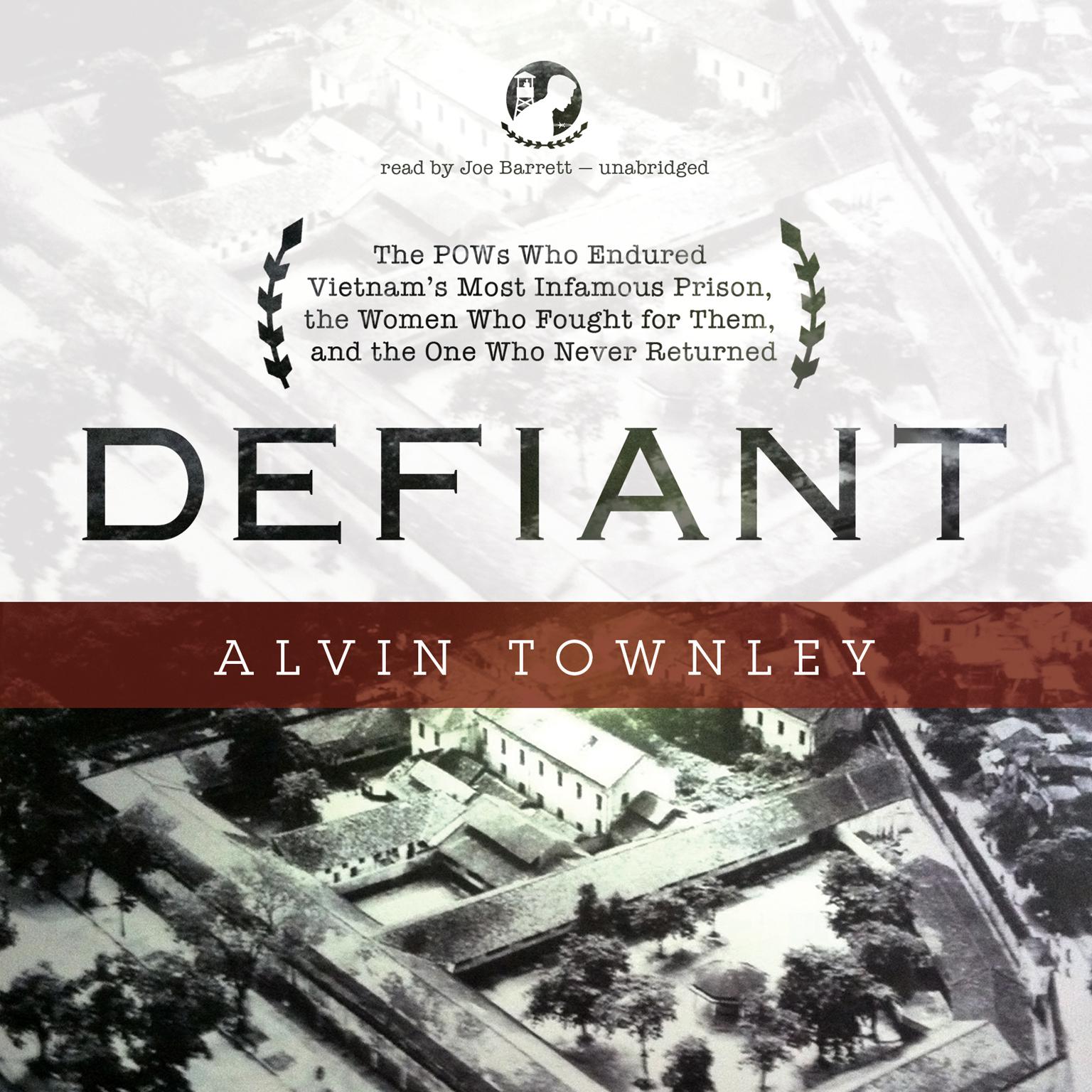 Defiant: The POWs Who Endured Vietnam’s Most Infamous Prison, the Women Who Fought for Them, and the One Who Never Returned Audiobook, by Alvin Townley