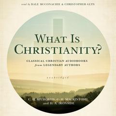 What Is Christianity?: Classical Christian Audiobooks from Legendary Authors Audiobook, by 