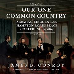 Our One Common Country: Abraham Lincoln and the Hampton Roads Peace Conference of 1865 Audiobook, by James B. Conroy