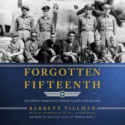 Forgotten Fifteenth: The Daring Airmen Who Crippled Hitler’s War Machine Audiobook, by Barrett Tillman
