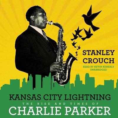 Kansas City Lightning: The Rise and Times of Charlie Parker Audiobook, by Stanley Crouch