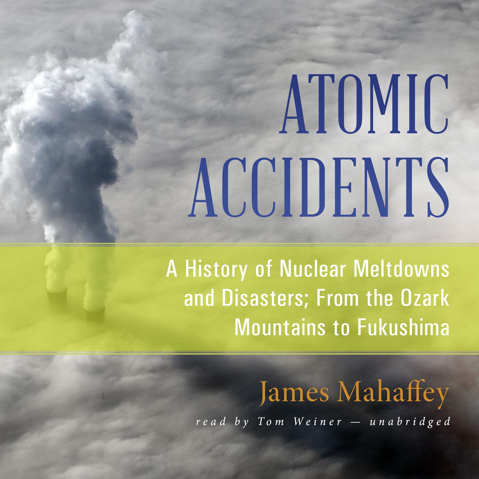 Atomic Accidents: A History of Nuclear Meltdowns and Disasters; From the Ozark Mountains to Fukushima Audiobook, by James Mahaffey